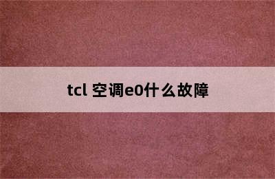 tcl 空调e0什么故障